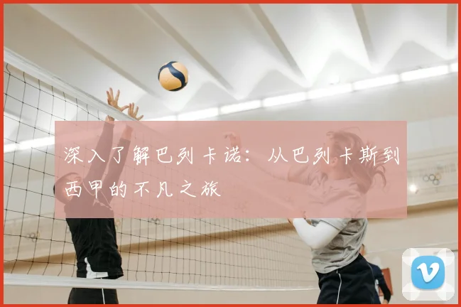 深入了解巴列卡诺：从巴列卡斯到西甲的不凡之旅