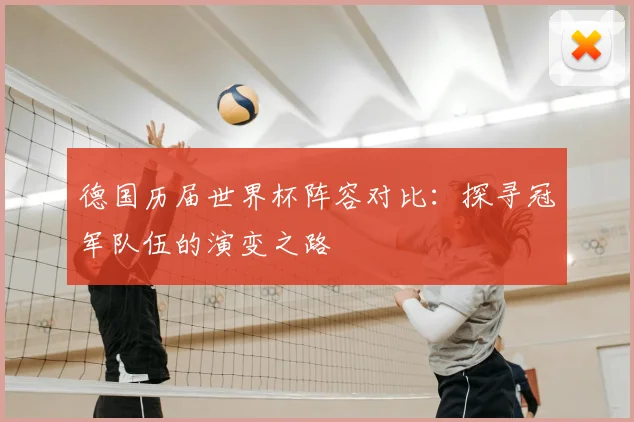 德国历届世界杯阵容对比：探寻冠军队伍的演变之路