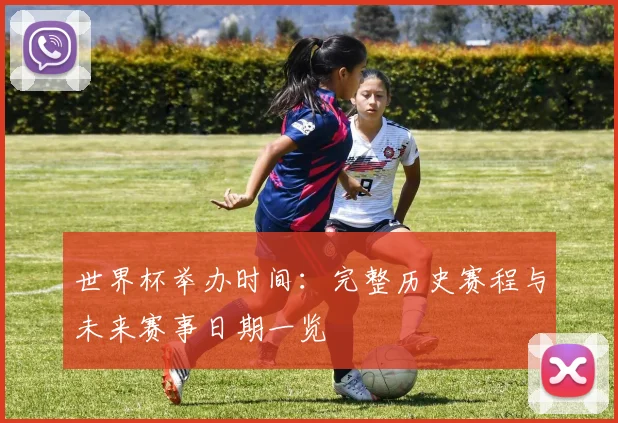 世界杯举办时间:完整历史赛程与未来赛事日期一览