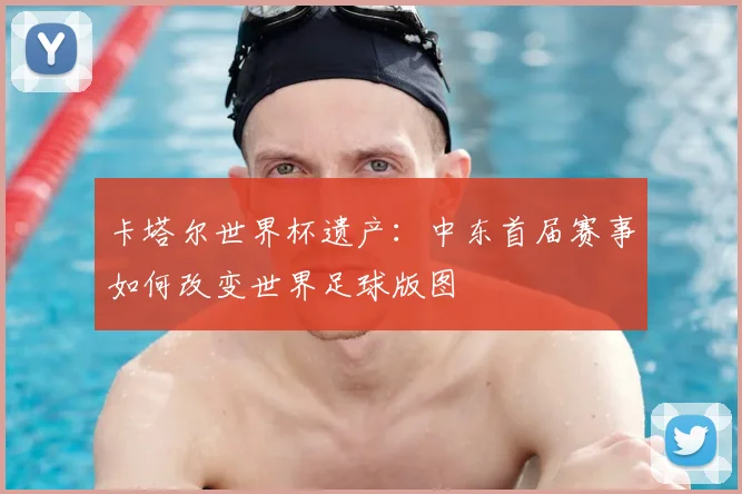 卡塔尔世界杯遗产：中东首届赛事如何改变世界足球版图
