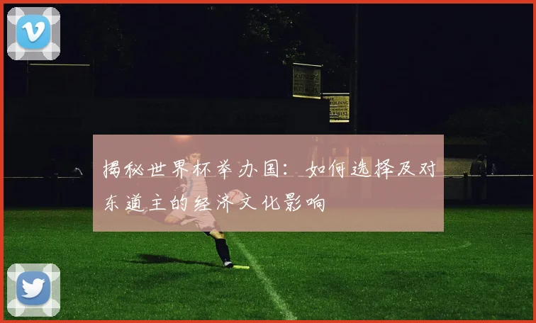 揭秘世界杯举办国:如何选择及对东道主的经济文化影响