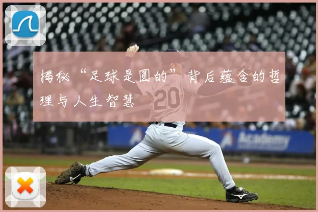 揭秘“足球是圆的”背后蕴含的哲理与人生智慧