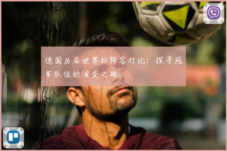 德国历届世界杯阵容对比:探寻冠军队伍的演变之路