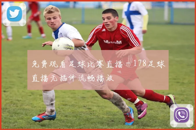 免费观看足球比赛直播 - 178足球直播无插件流畅播放
