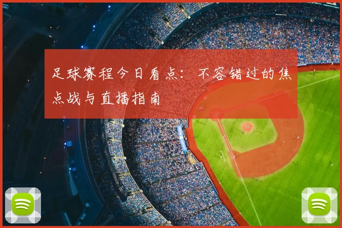足球赛程今日看点：不容错过的焦点战与直播指南