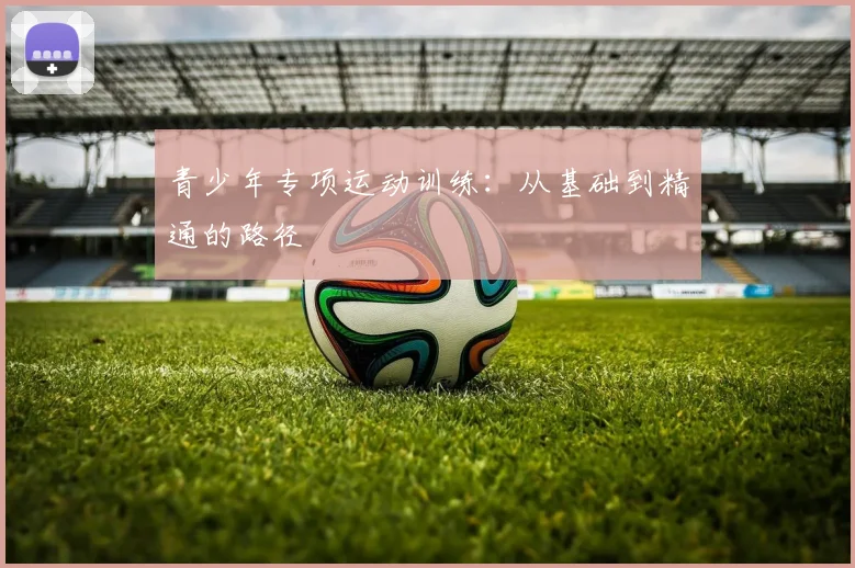 青少年专项运动训练：从基础到精通的路径