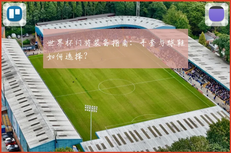 世界杯门将装备指南:手套与球鞋如何选择?