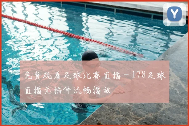 免费观看足球比赛直播 - 178足球直播无插件流畅播放