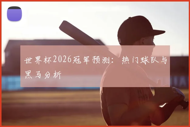 世界杯2026冠军预测：热门球队与黑马分析